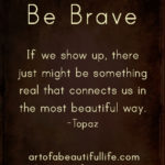 Be Brave and Show Up | Read more... artofabeautifullife.com