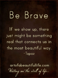Be Brave and Show Up | Read more... artofabeautifullife.com