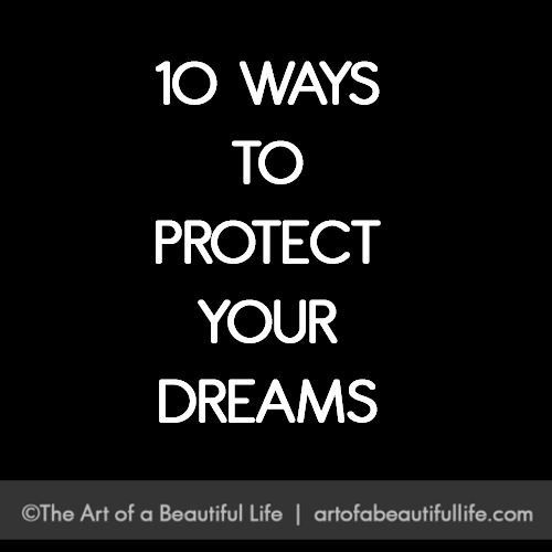 10 Ways to Protect Your Dreams by artofabeautifullife.com