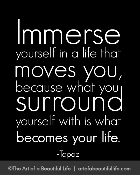 Immerse yourself in a life that moves you. | Read more... artofabeautifullife.com