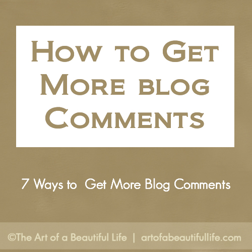 7 Ways to Get More Blog Comments by artofabeautifullife.com