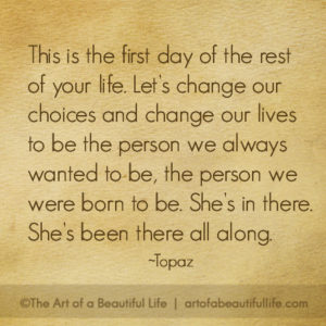 Let’s change our choices and change our lives to be the person we always wanted to be, the person we were born to be. She’s in there. She’s been there all along. | Read more about 3 women who did just that! | artofabeautifullife.com