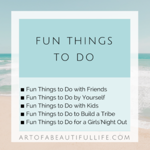Fun Things to Do | Fun Things to Do with Friends | Fun Things to Do by Yourself | Fun Things to Do for a Girls Night Out
